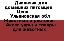 Диванчик для домашних питомцев  › Цена ­ 1 500 - Ульяновская обл. Животные и растения » Аксесcуары и товары для животных   